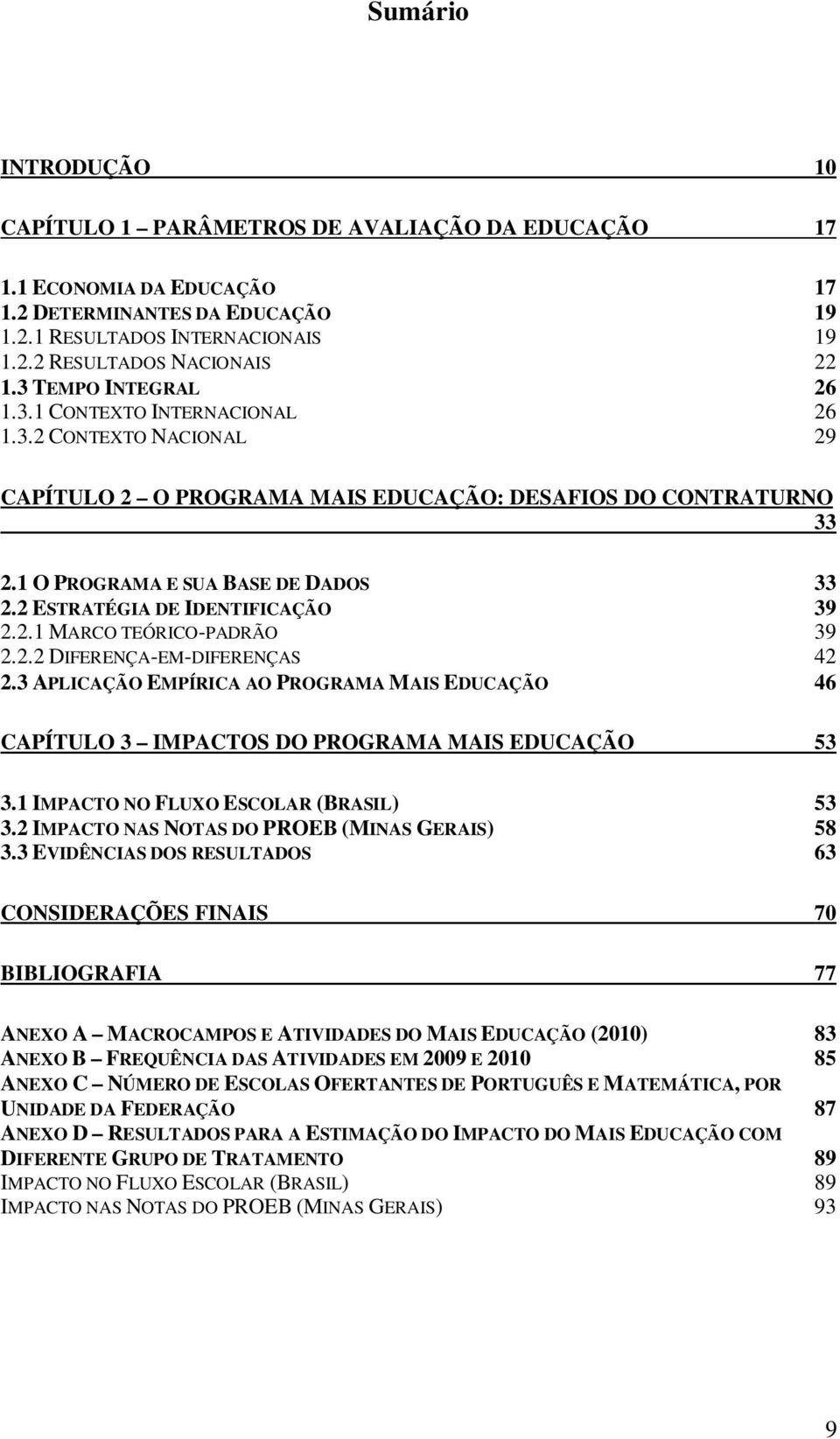 2 ESTRATÉGIA DE IDENTIFICAÇÃO 39 2.2.1 MARCO TEÓRICO-PADRÃO 39 2.2.2 DIFERENÇA-EM-DIFERENÇAS 42 2.3 APLICAÇÃO EMPÍRICA AO PROGRAMA MAIS EDUCAÇÃO 46 CAPÍTULO 3 IMPACTOS DO PROGRAMA MAIS EDUCAÇÃO 53 3.