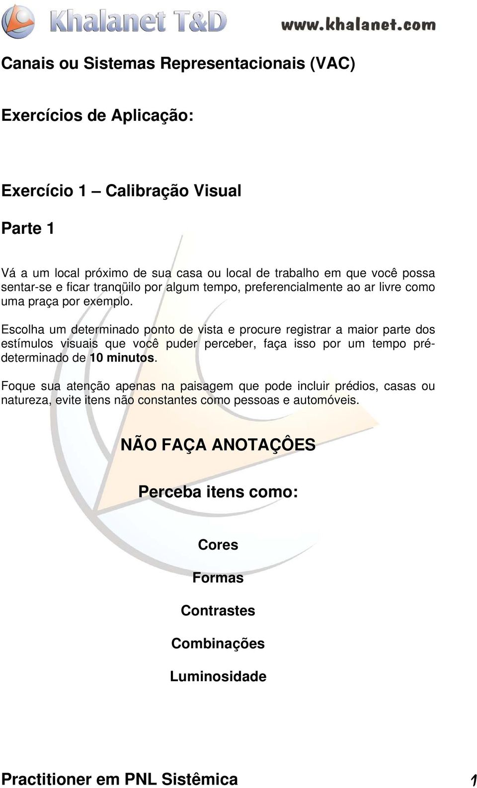 Escolha um determinado ponto de vista e procure registrar a maior parte dos estímulos visuais que você puder perceber, faça isso por um tempo prédeterminado de 10 minutos.