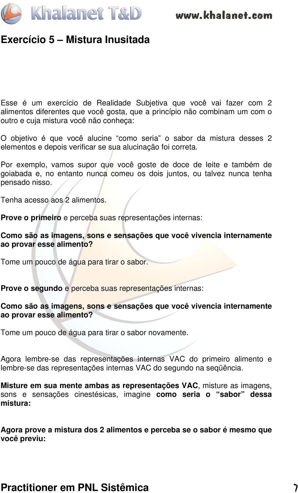 Por exemplo, vamos supor que você goste de doce de leite e também de goiabada e, no entanto nunca comeu os dois juntos, ou talvez nunca tenha pensado nisso. Tenha acesso aos 2 alimentos.