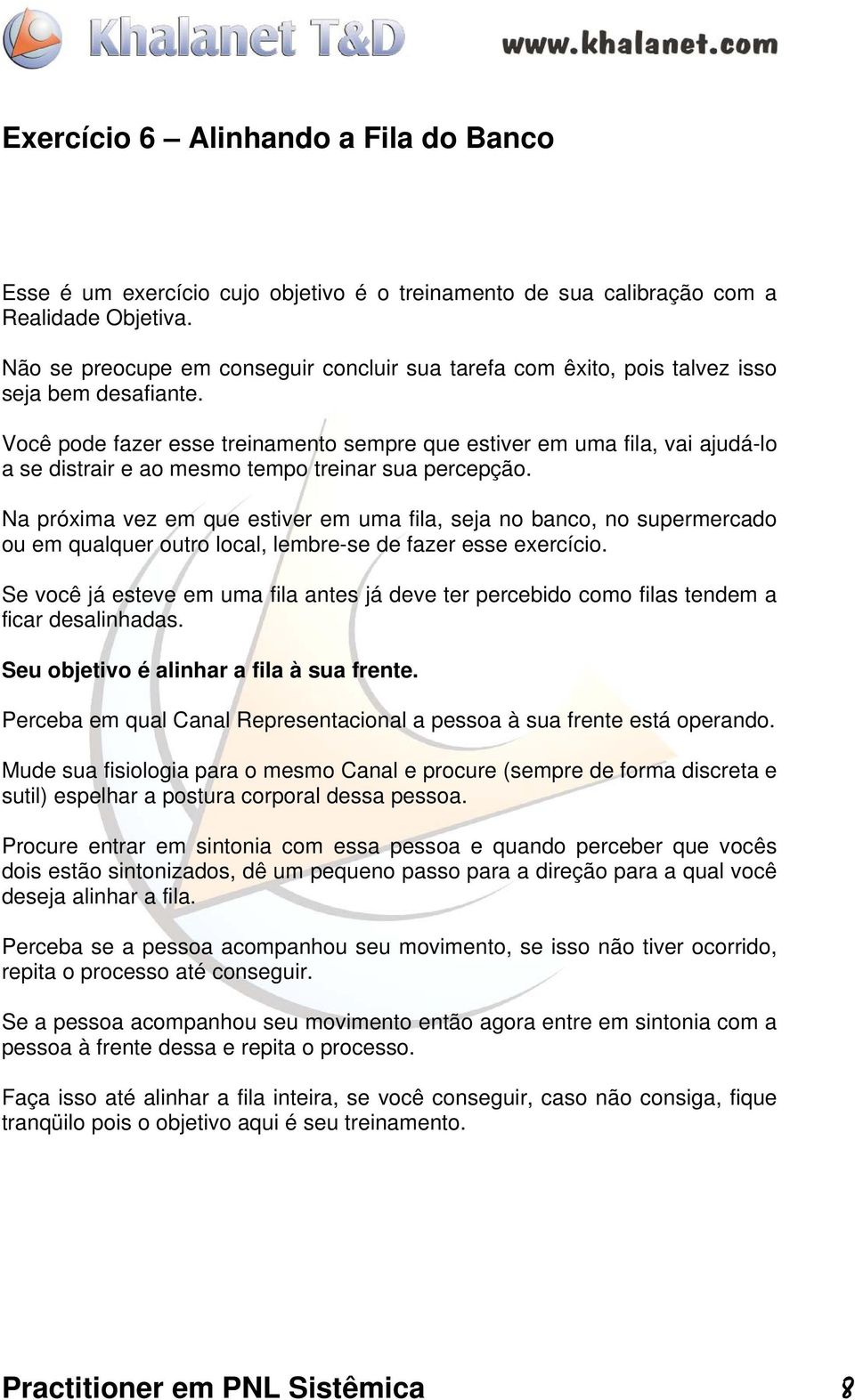 Você pode fazer esse treinamento sempre que estiver em uma fila, vai ajudá-lo a se distrair e ao mesmo tempo treinar sua percepção.