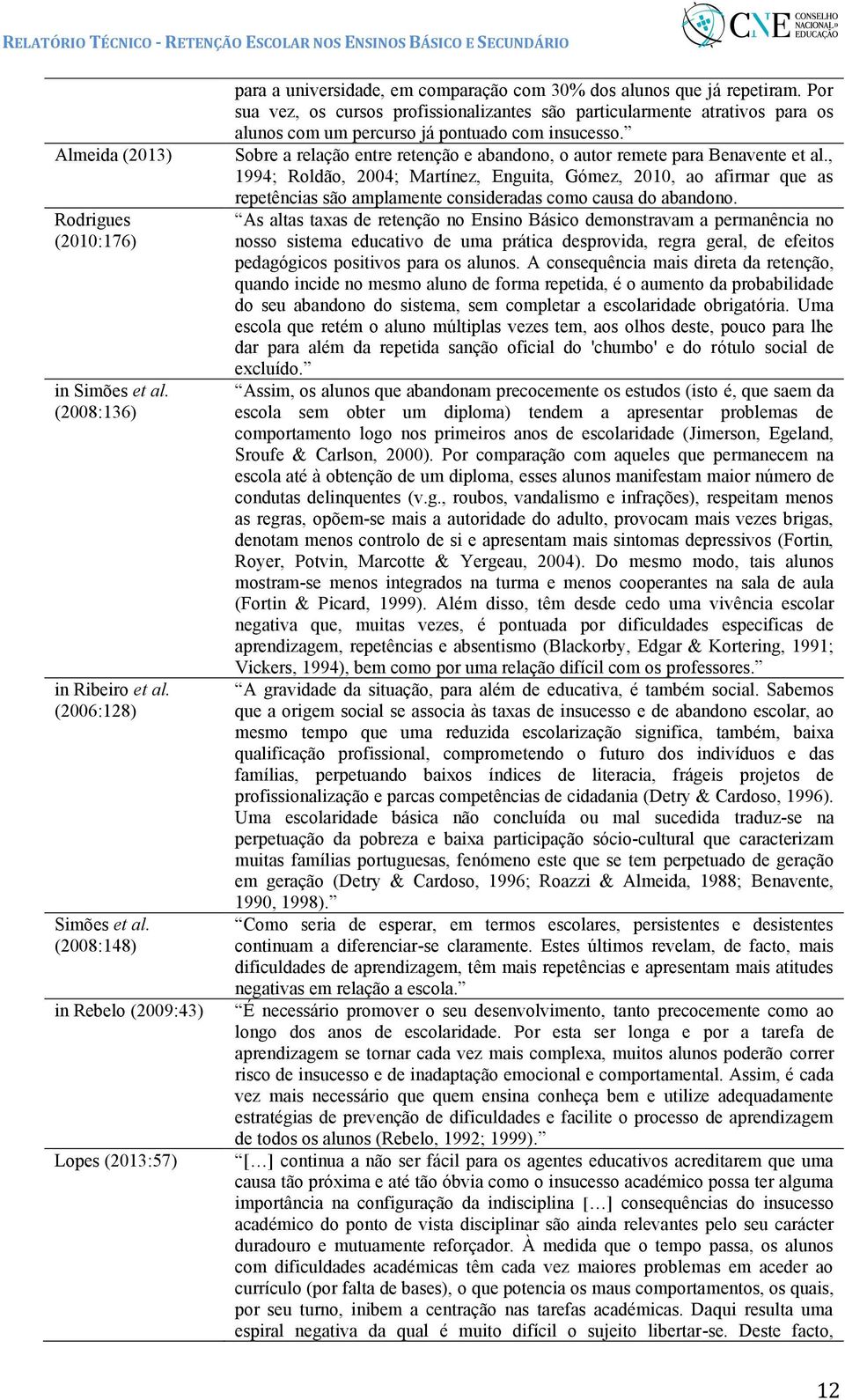 Por sua vez, os cursos profissionalizantes são particularmente atrativos para os alunos com um percurso já pontuado com insucesso.