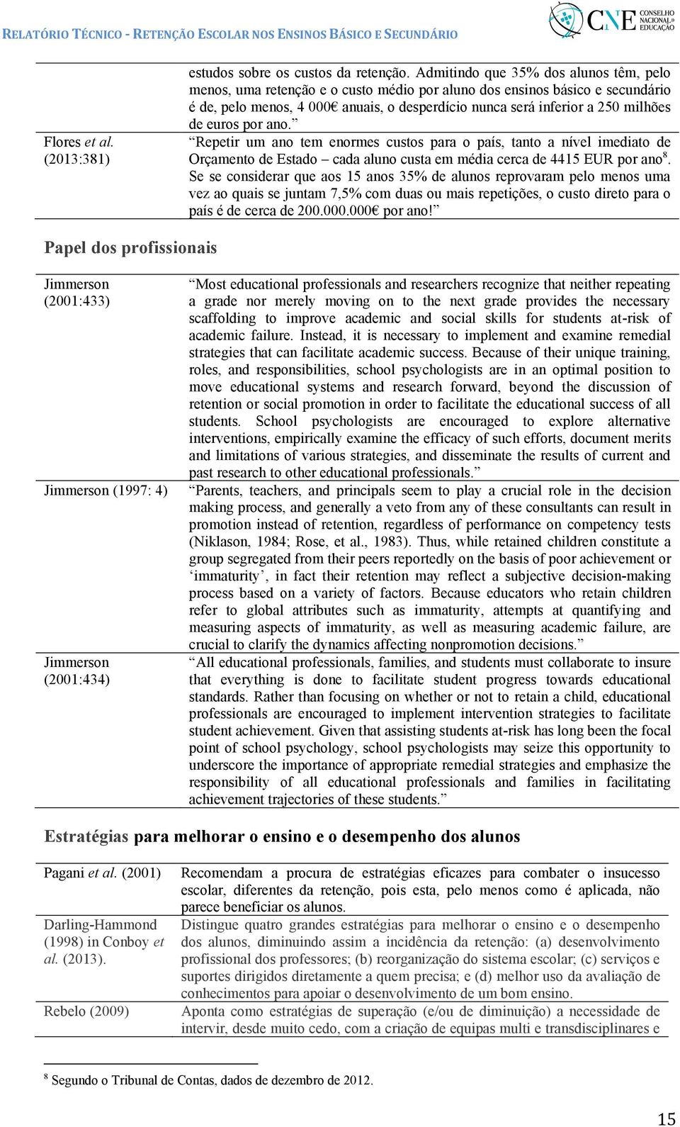 euros por ano. Repetir um ano tem enormes custos para o país, tanto a nível imediato de Orçamento de Estado cada aluno custa em média cerca de 4415 EUR por ano 8.