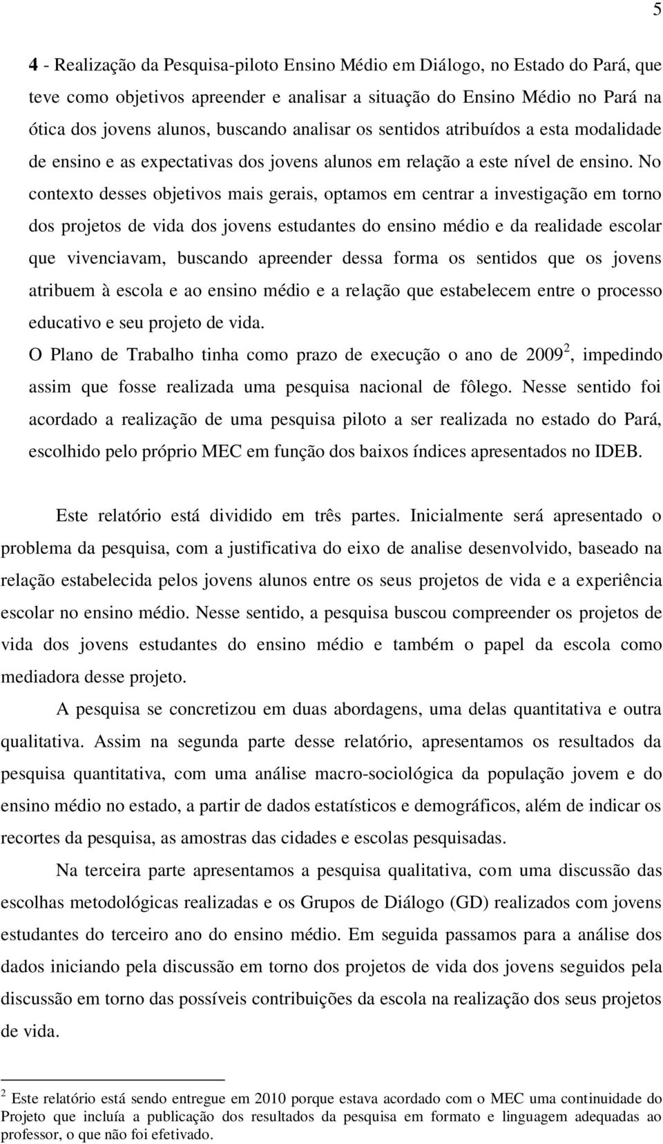 No contexto desses objetivos mais gerais, optamos em centrar a investigação em torno dos projetos de vida dos jovens estudantes do ensino médio e da realidade escolar que vivenciavam, buscando