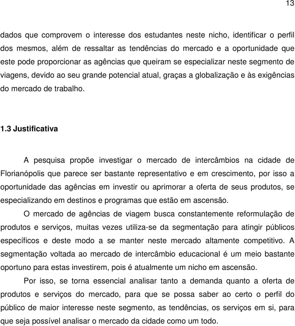 3 Justificativa A pesquisa propõe investigar o mercado de intercâmbios na cidade de Florianópolis que parece ser bastante representativo e em crescimento, por isso a oportunidade das agências em