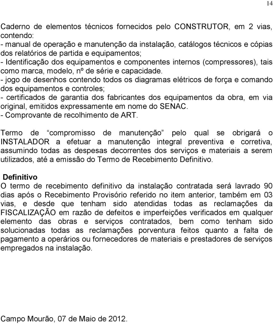 - jogo de desenhos contendo todos os diagramas elétricos de força e comando dos equipamentos e controles; - certificados de garantia dos fabricantes dos equipamentos da obra, em via original,