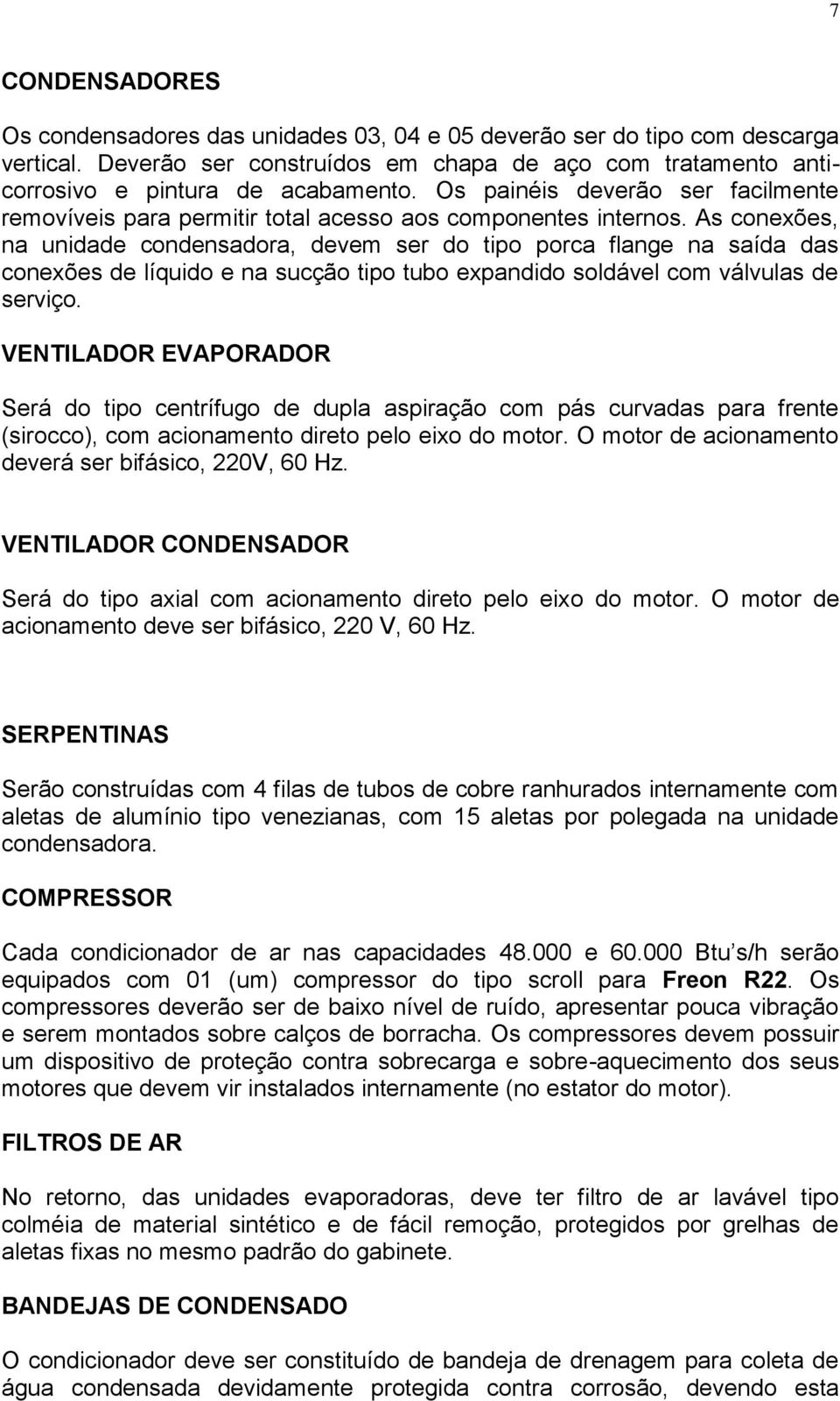 As conexões, na unidade condensadora, devem ser do tipo porca flange na saída das conexões de líquido e na sucção tipo tubo expandido soldável com válvulas de serviço.