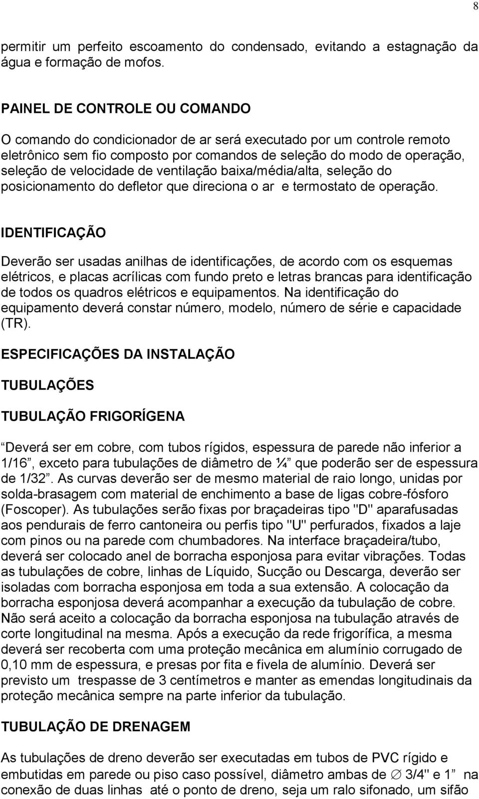 ventilação baixa/média/alta, seleção do posicionamento do defletor que direciona o ar e termostato de operação.