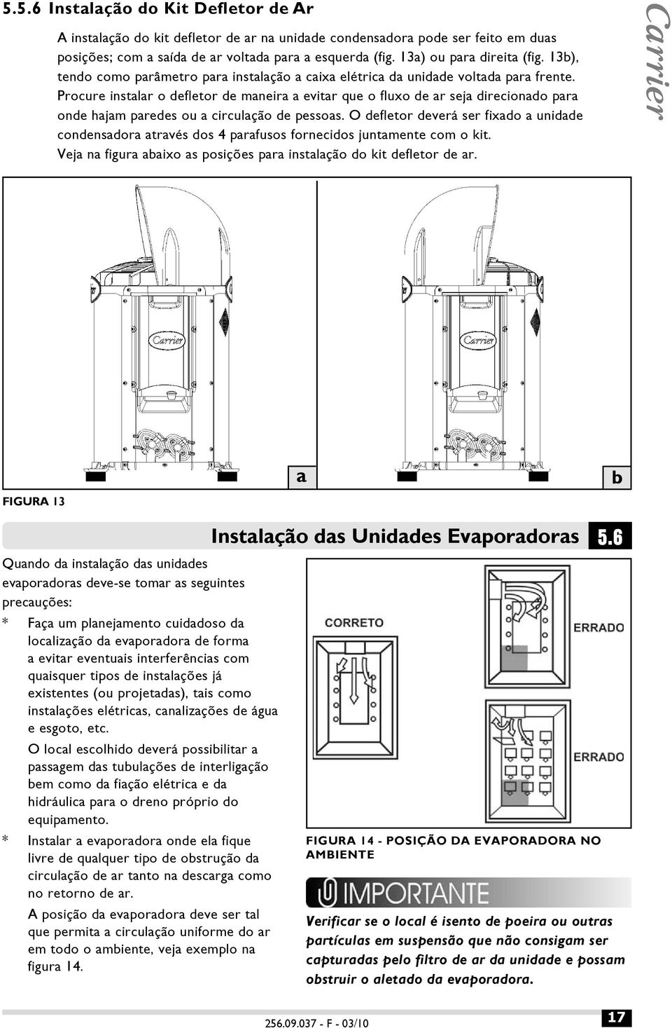 Procure instalar o defletor de maneira a evitar que o fluxo de ar seja direcionado para onde hajam paredes ou a circulação de pessoas.