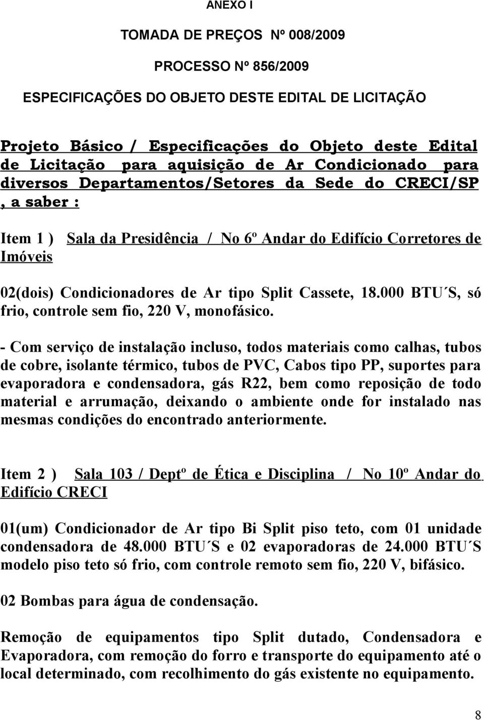 Cassete, 18.000 BTU S, só frio, controle sem fio, 220 V, monofásico.