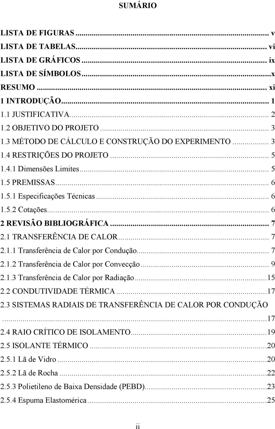 .. 6 2 REVISÃO BIBLIOGRÁFICA... 7 2.1 TRANSFERÊNCIA DE CALOR... 7 2.1.1 Transferência de Calor por Condução... 7 2.1.2 Transferência de Calor por Convecção... 9 2.1.3 Transferência de Calor por Radiação.