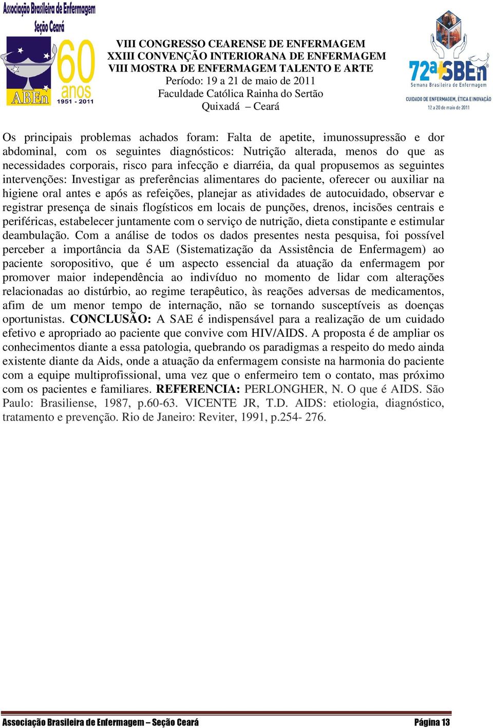 autocuidado, observar e registrar presença de sinais flogísticos em locais de punções, drenos, incisões centrais e periféricas, estabelecer juntamente com o serviço de nutrição, dieta constipante e