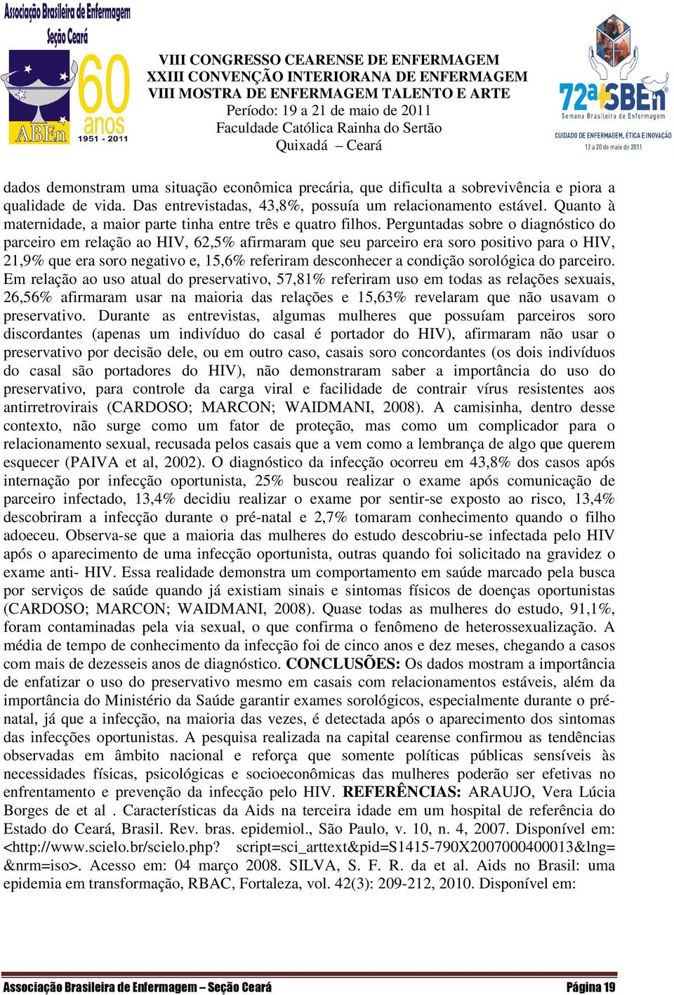 Perguntadas sobre o diagnóstico do parceiro em relação ao HIV, 62,5% afirmaram que seu parceiro era soro positivo para o HIV, 21,9% que era soro negativo e, 15,6% referiram desconhecer a condição