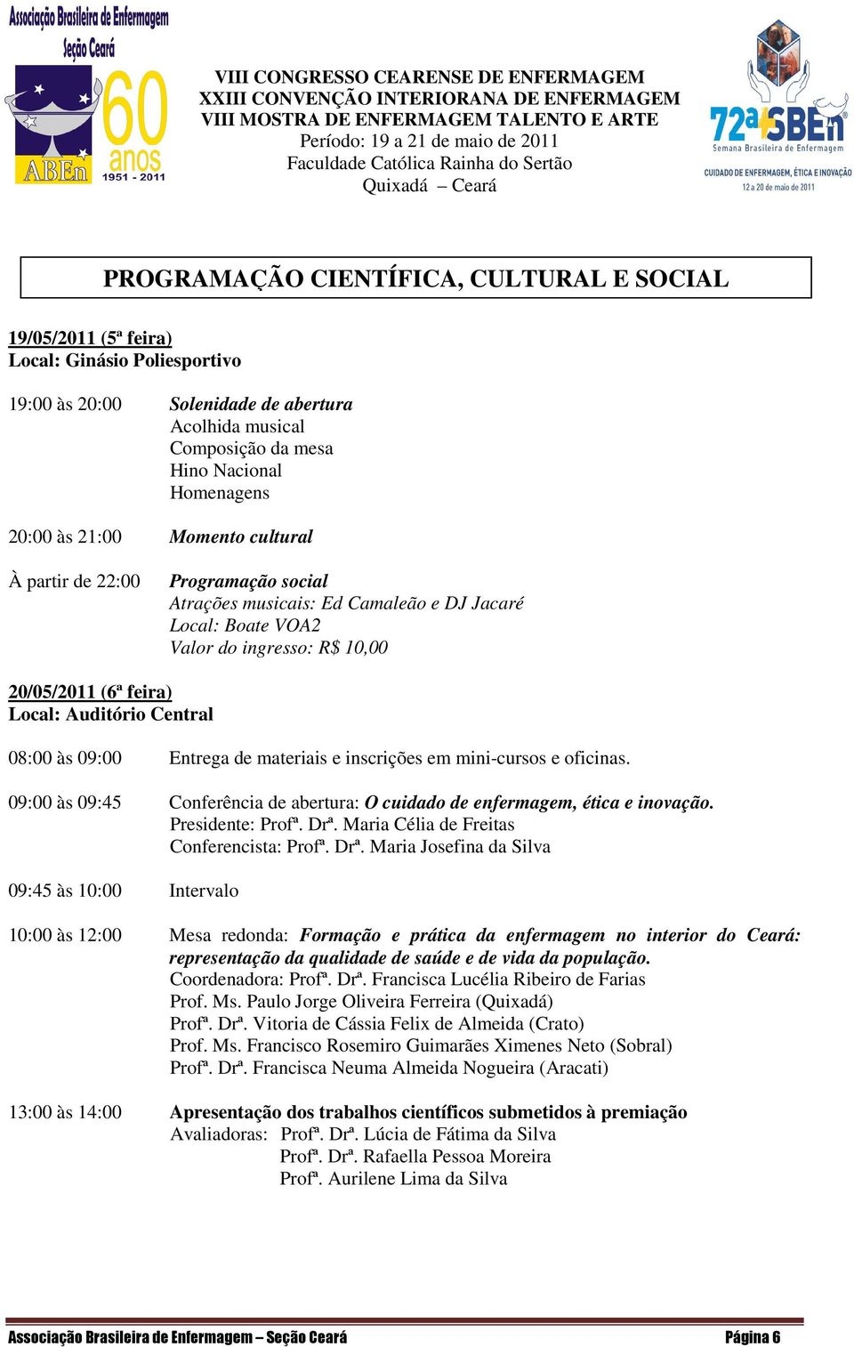 08:00 às 09:00 Entrega de materiais e inscrições em mini-cursos e oficinas. 09:00 às 09:45 Conferência de abertura: O cuidado de enfermagem, ética e inovação. Presidente: Profª. Drª.