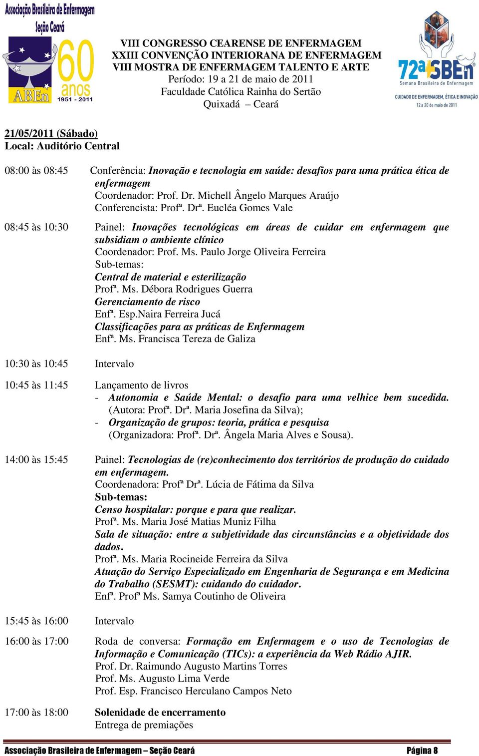 Eucléa Gomes Vale 08:45 às 10:30 Painel: Inovações tecnológicas em áreas de cuidar em enfermagem que subsidiam o ambiente clínico Coordenador: Prof. Ms.