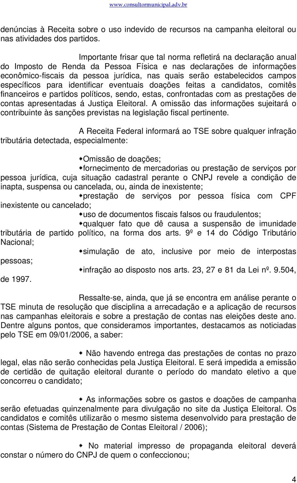 campos específicos para identificar eventuais doações feitas a candidatos, comitês financeiros e partidos políticos, sendo, estas, confrontadas com as prestações de contas apresentadas á Justiça