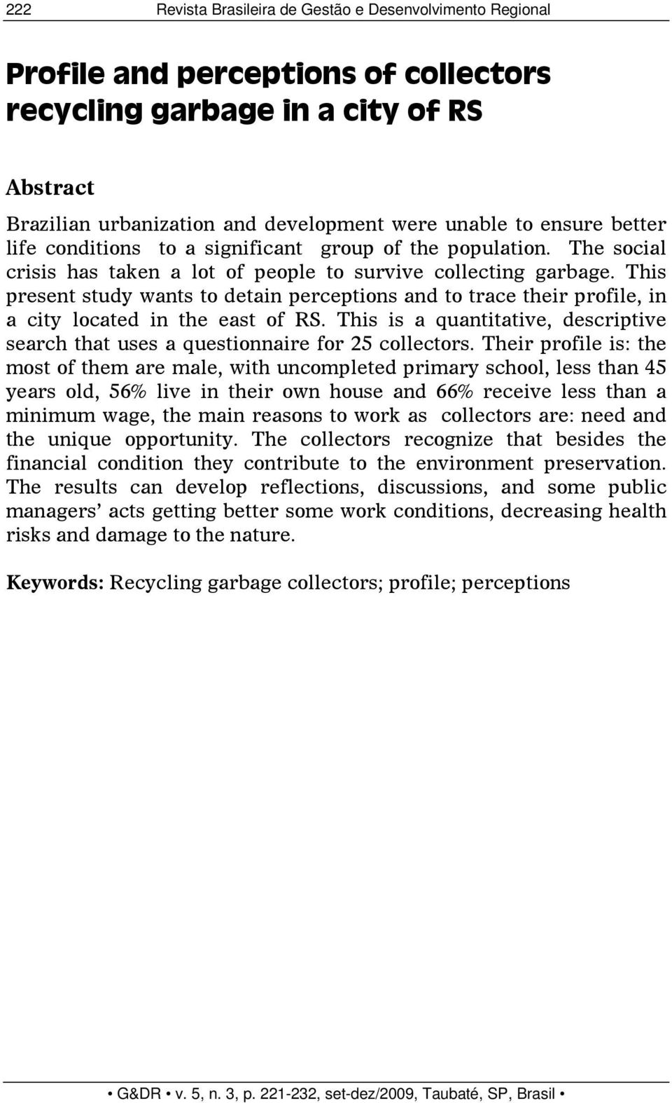 This present study wants to detain perceptions and to trace their profile, in a city located in the east of RS. This is a quantitative, descriptive search that uses a questionnaire for 25 collectors.