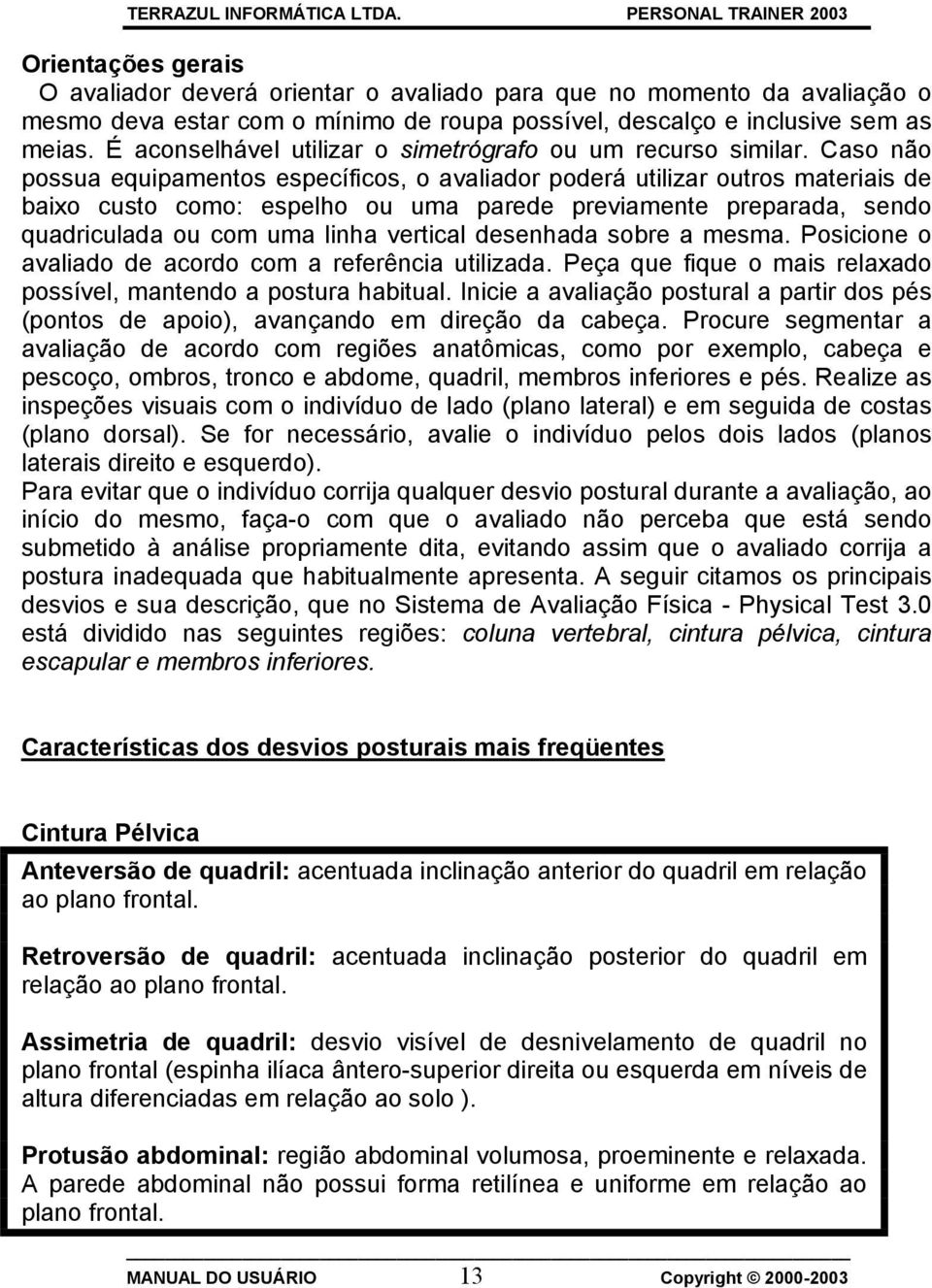 Caso não possua equipamentos específicos, o avaliador poderá utilizar outros materiais de baixo custo como: espelho ou uma parede previamente preparada, sendo quadriculada ou com uma linha vertical