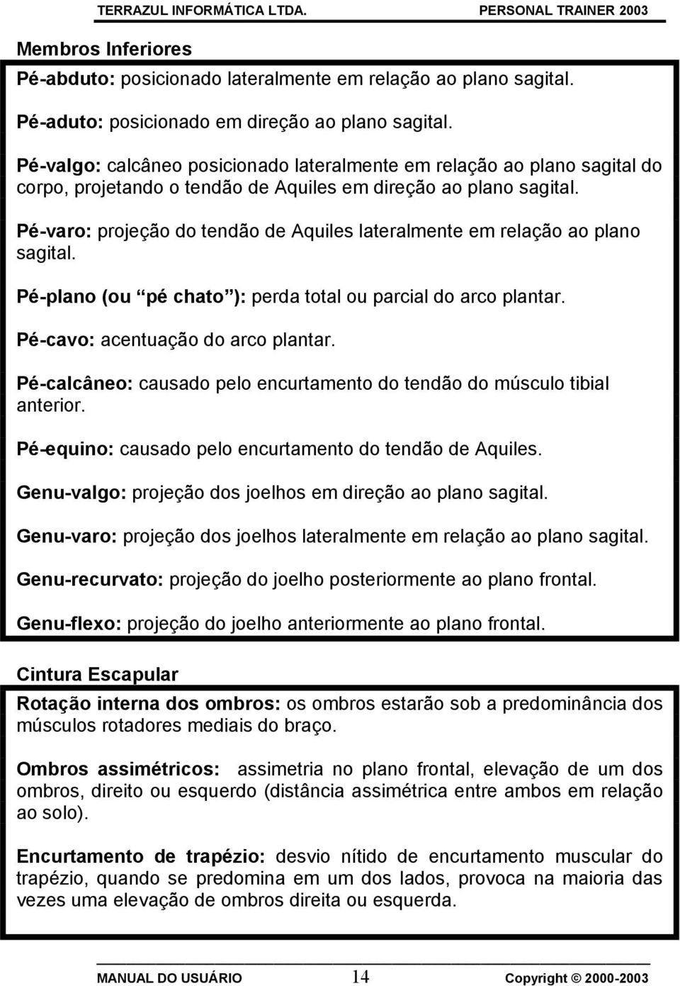 Pé-varo: projeção do tendão de Aquiles lateralmente em relação ao plano sagital. Pé-plano (ou pé chato ): perda total ou parcial do arco plantar. Pé-cavo: acentuação do arco plantar.