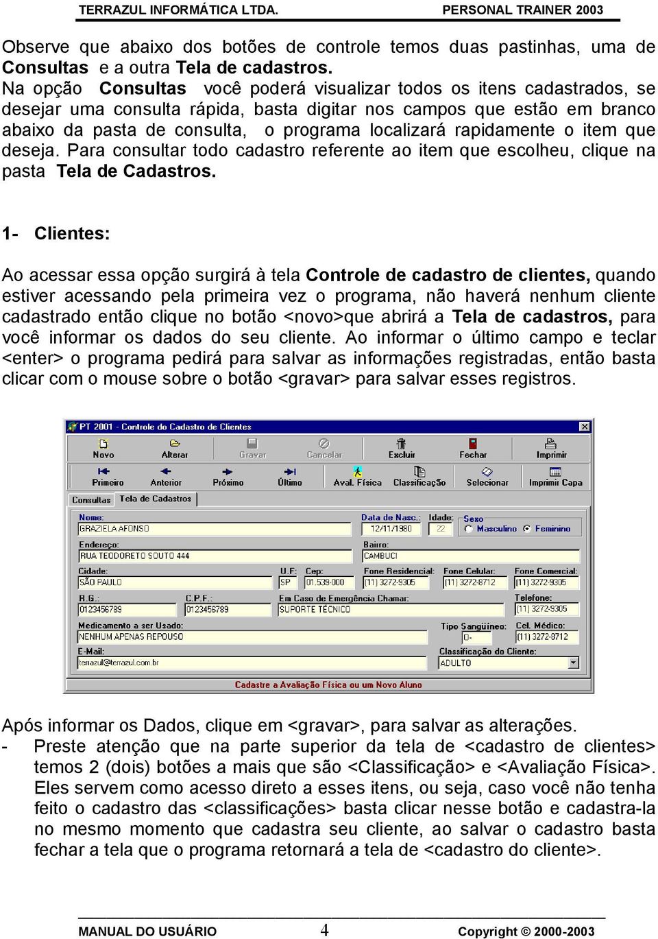 rapidamente o item que deseja. Para consultar todo cadastro referente ao item que escolheu, clique na pasta Tela de Cadastros.