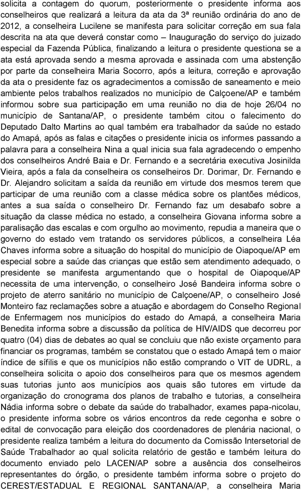 aprovada sendo a mesma aprovada e assinada com uma abstenção por parte da conselheira Maria Socorro, após a leitura, correção e aprovação da ata o presidente faz os agradecimentos a comissão de