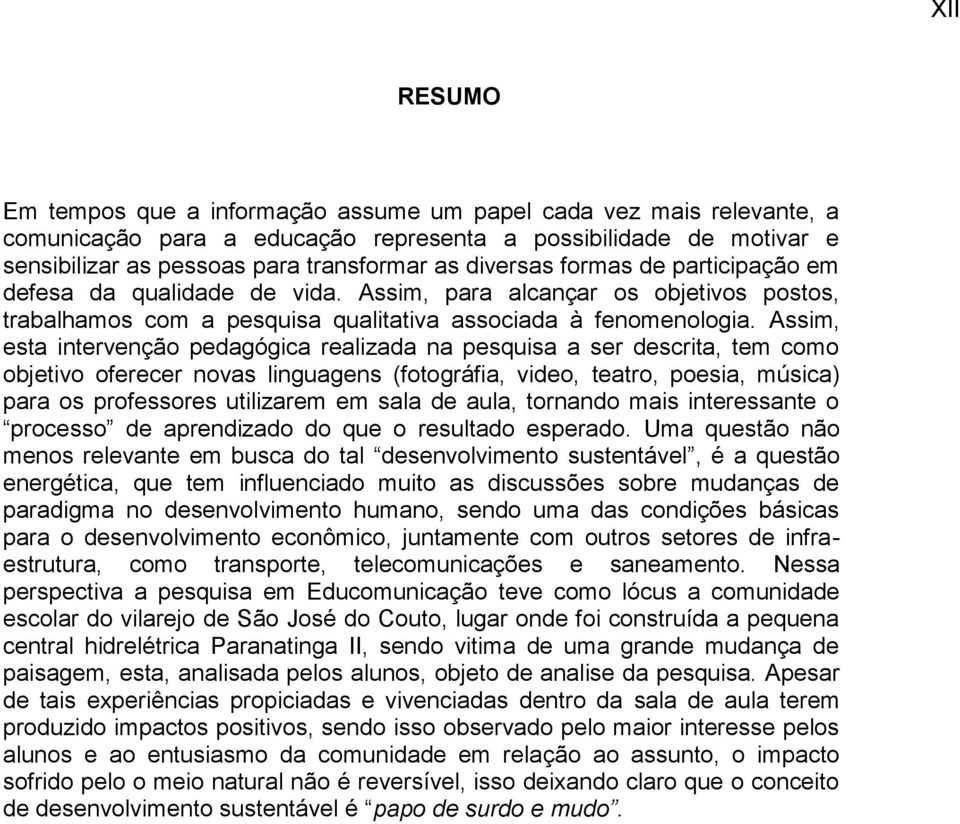 Assim, esta intervenção pedagógica realizada na pesquisa a ser descrita, tem como objetivo oferecer novas linguagens (fotográfia, video, teatro, poesia, música) para os professores utilizarem em sala