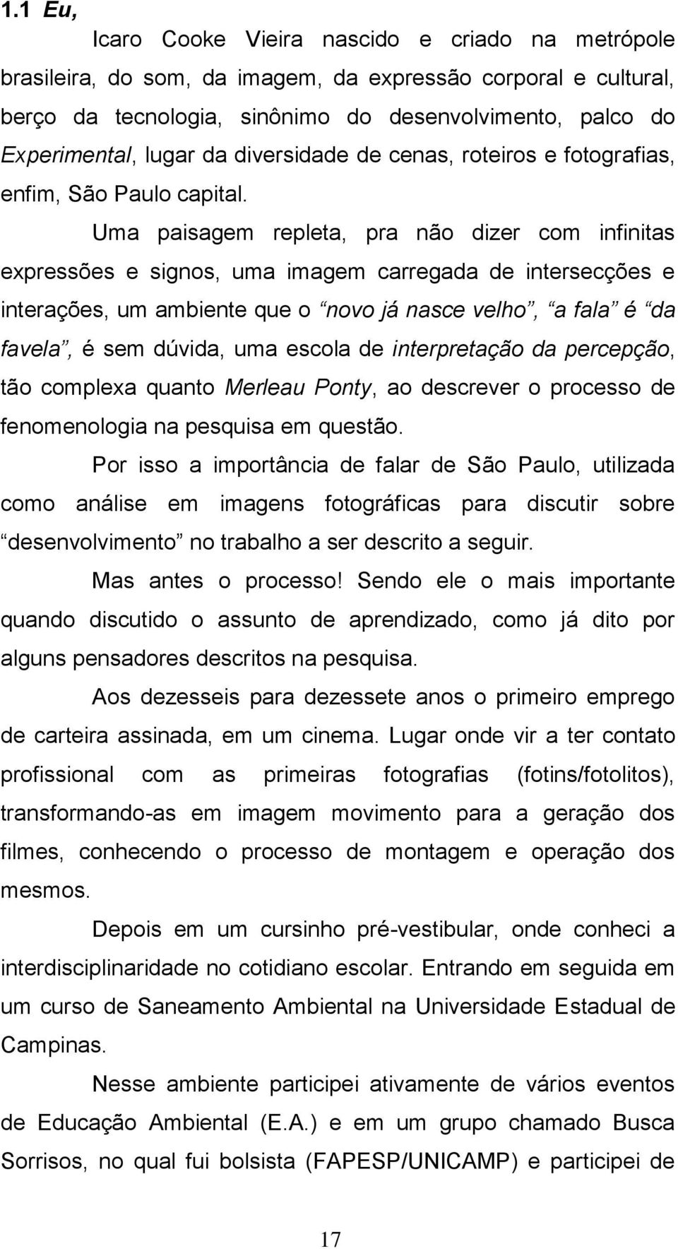 Uma paisagem repleta, pra não dizer com infinitas expressões e signos, uma imagem carregada de intersecções e interações, um ambiente que o novo já nasce velho, a fala é da favela, é sem dúvida, uma