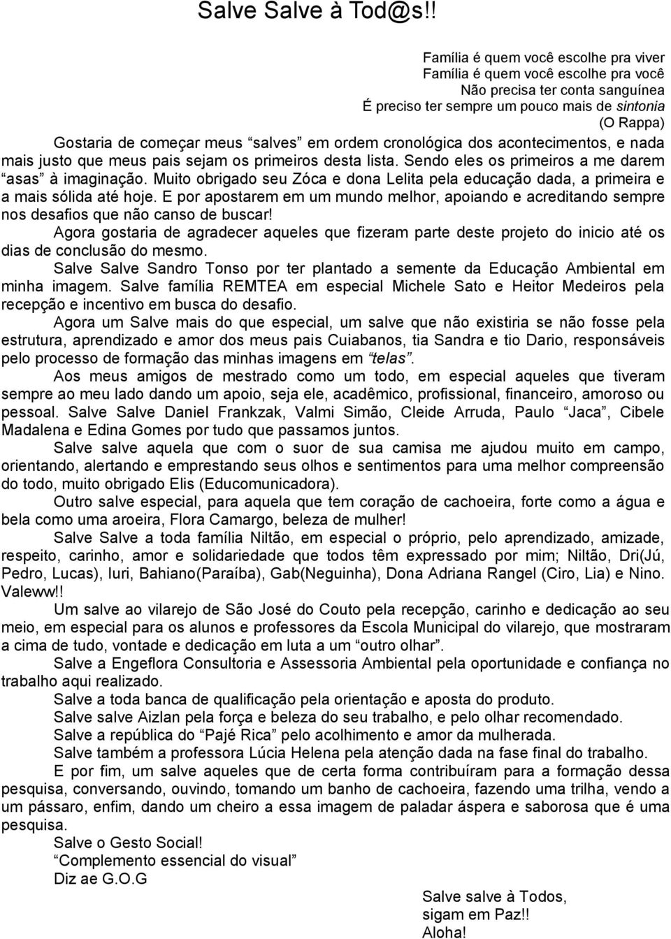 em ordem cronológica dos acontecimentos, e nada mais justo que meus pais sejam os primeiros desta lista. Sendo eles os primeiros a me darem asas à imaginação.