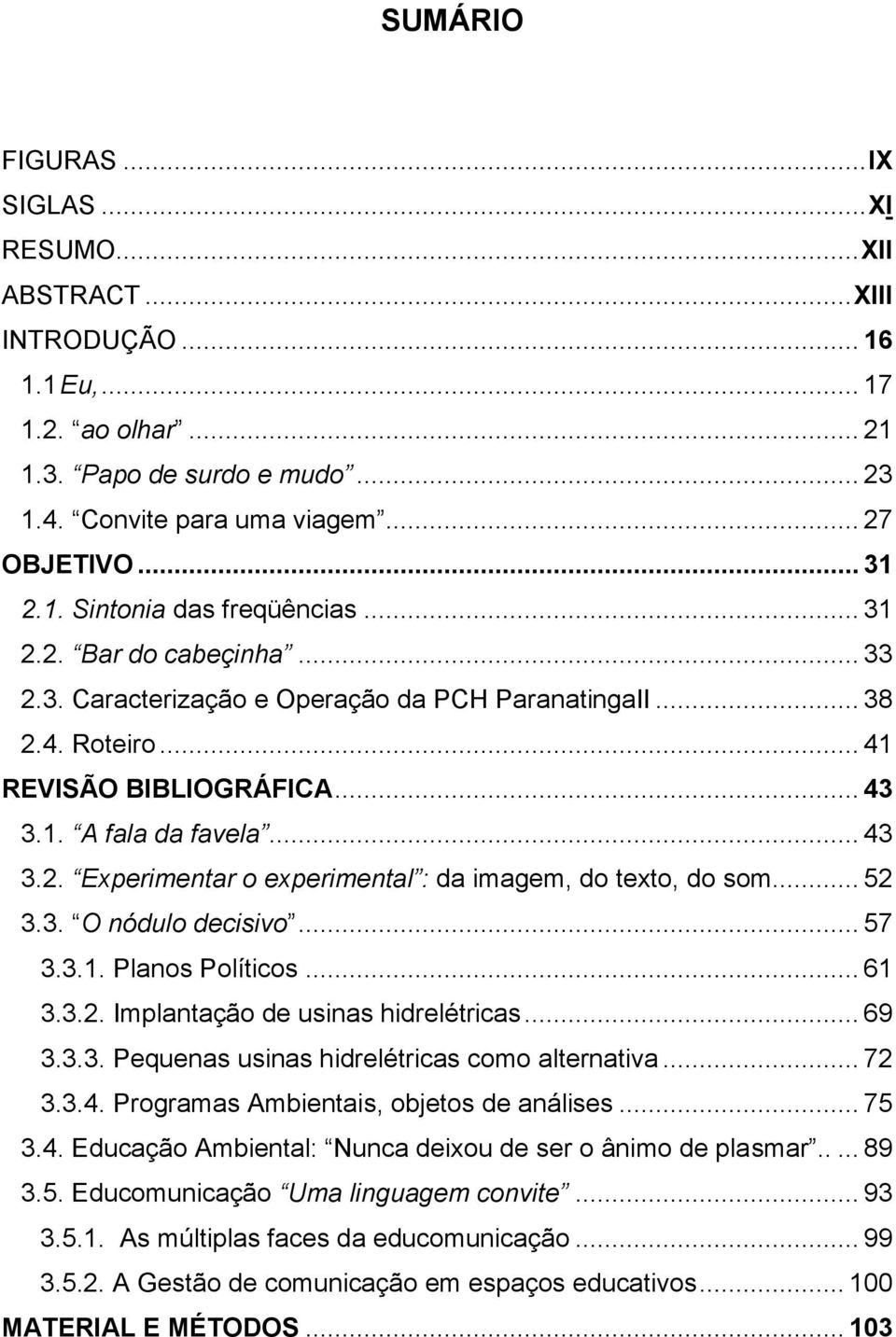 .. 52 3.3. O nódulo decisivo... 57 3.3.1. Planos Políticos... 61 3.3.2. Implantação de usinas hidrelétricas... 69 3.3.3. Pequenas usinas hidrelétricas como alternativa... 72 3.3.4.