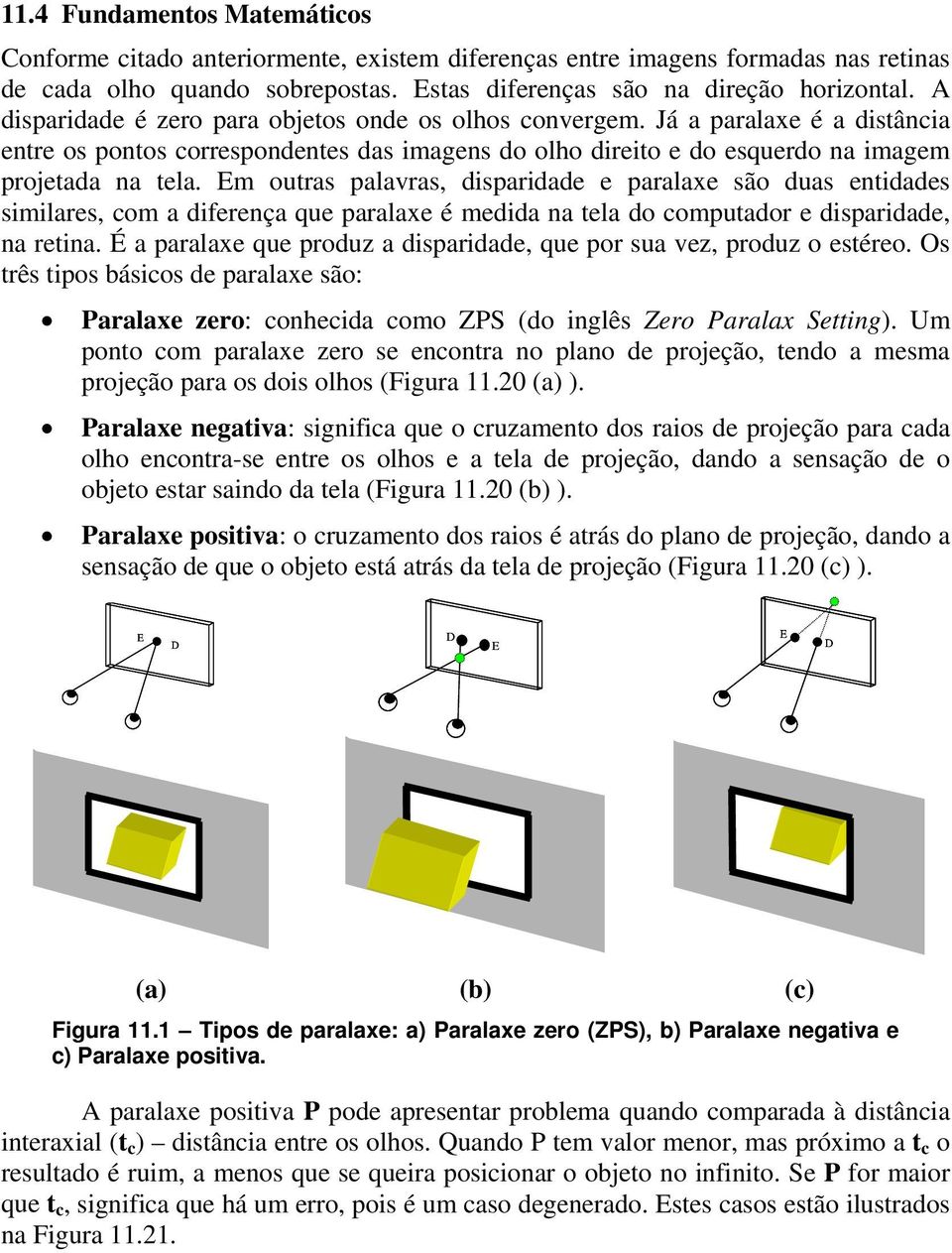 Em outras palavras, disparidade e paralaxe são duas entidades similares, com a diferença que paralaxe é medida na tela do computador e disparidade, na retina.