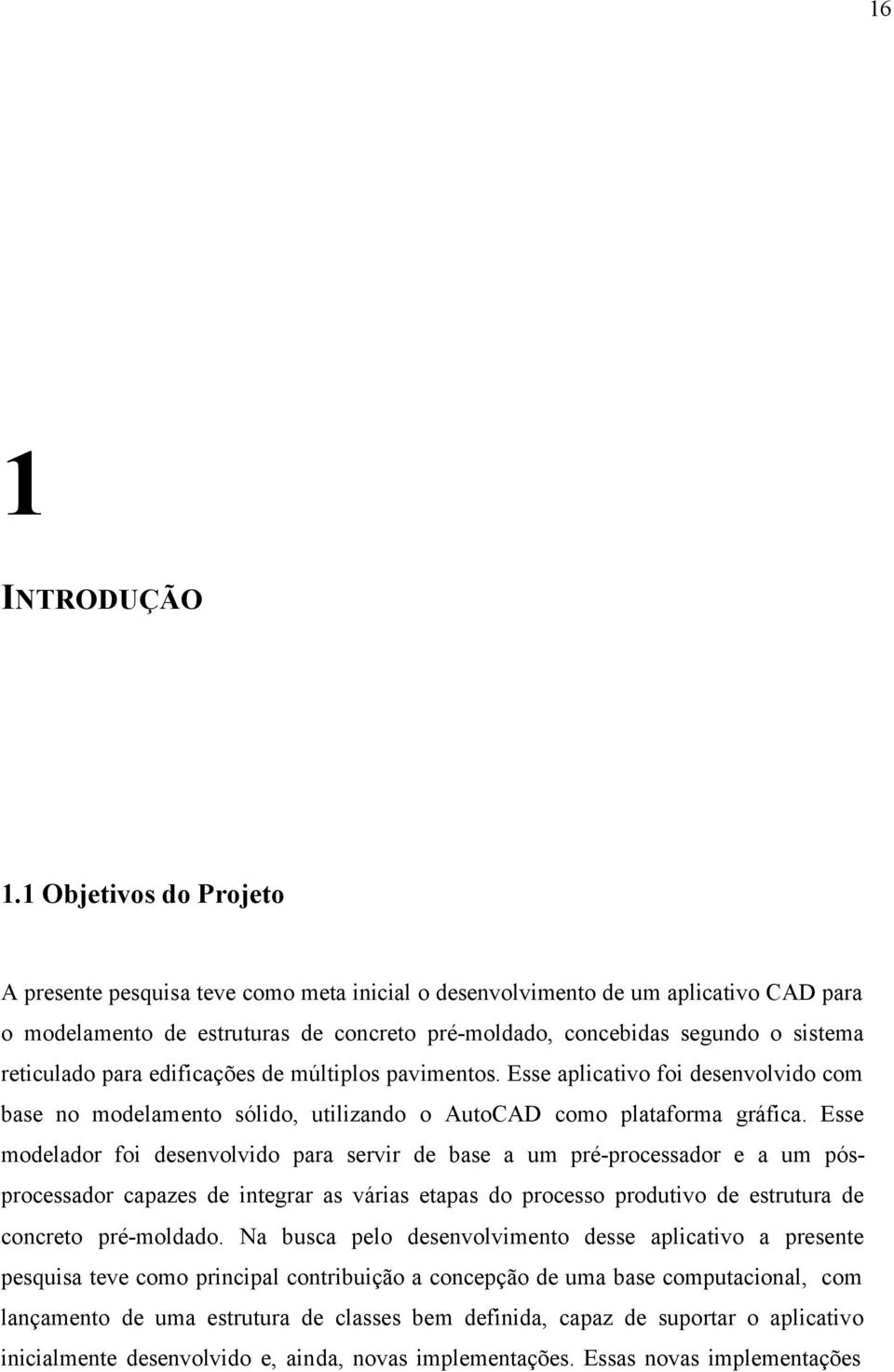 reticulado para edificações de múltiplos pavimentos. Esse aplicativo foi desenvolvido com base no modelamento sólido, utilizando o AutoCAD como plataforma gráfica.