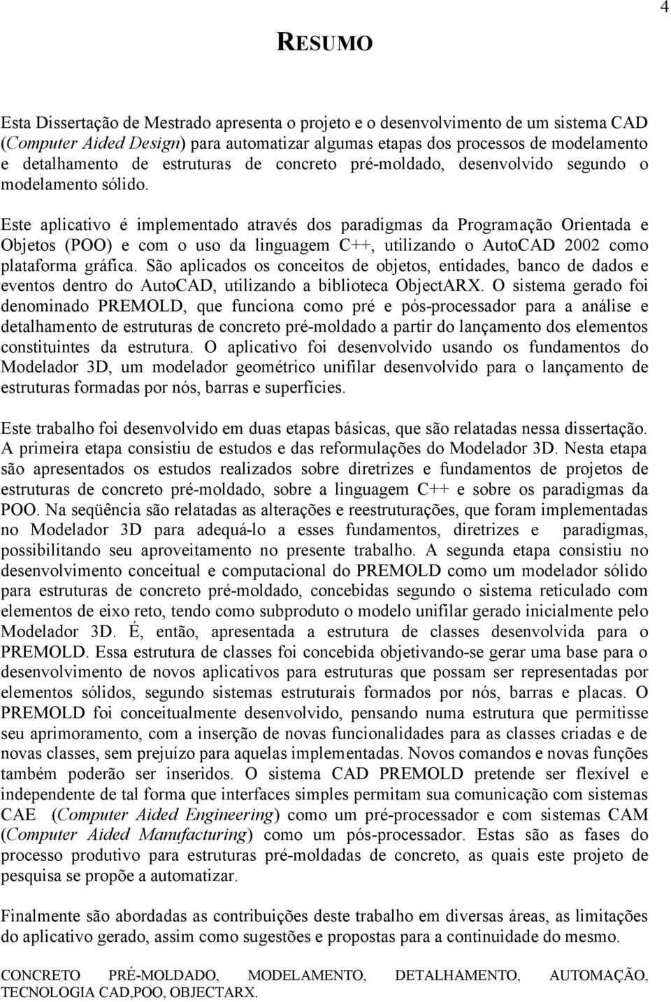 Este aplicativo é implementado através dos paradigmas da Programação Orientada e Objetos (POO) e com o uso da linguagem C++, utilizando o AutoCAD 2002 como plataforma gráfica.