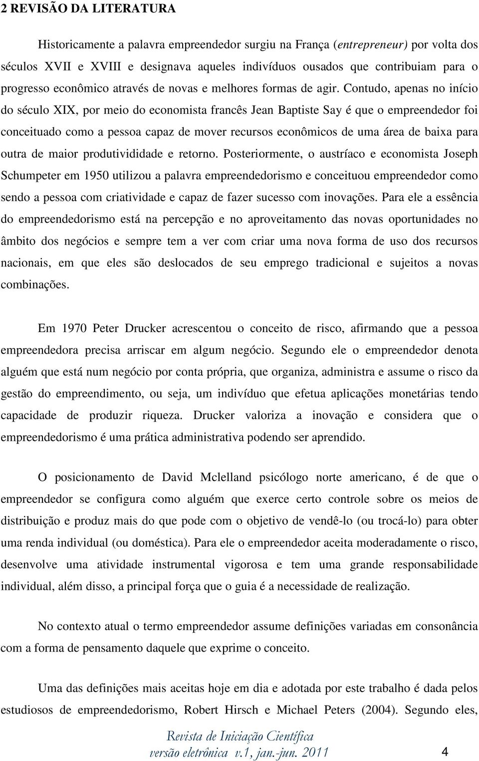 Contudo, apenas no início do século XIX, por meio do economista francês Jean Baptiste Say é que o empreendedor foi conceituado como a pessoa capaz de mover recursos econômicos de uma área de baixa