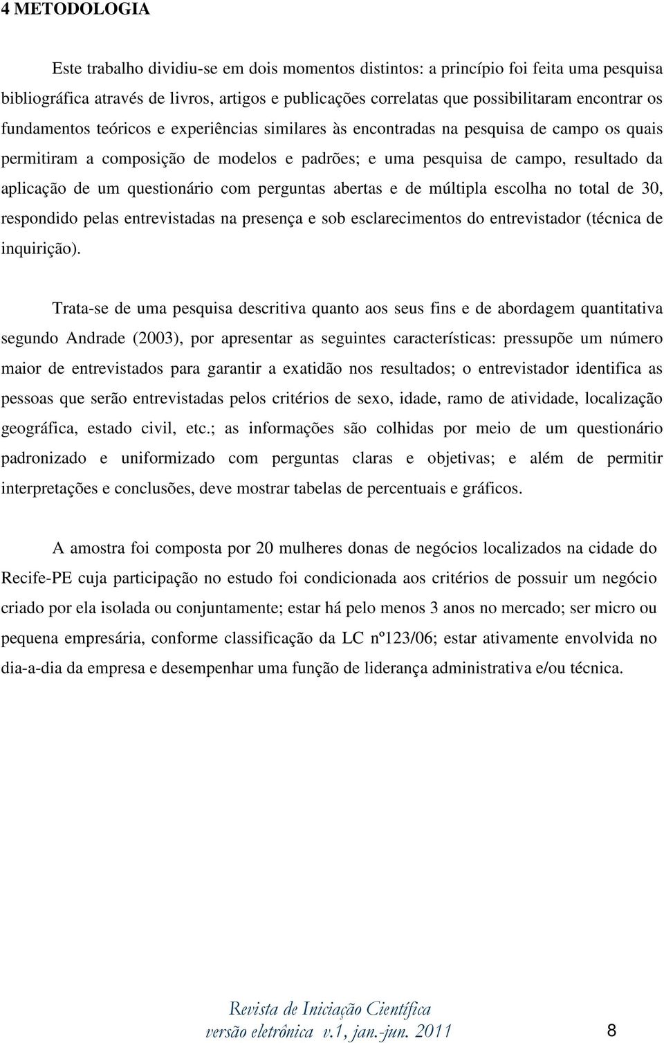 questionário com perguntas abertas e de múltipla escolha no total de 30, respondido pelas entrevistadas na presença e sob esclarecimentos do entrevistador (técnica de inquirição).