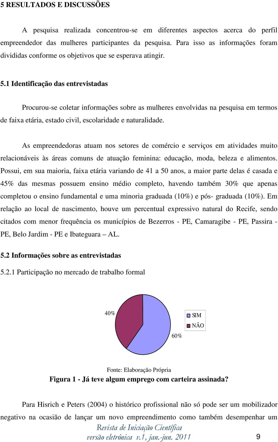 1 Identificação das entrevistadas Procurou-se coletar informações sobre as mulheres envolvidas na pesquisa em termos de faixa etária, estado civil, escolaridade e naturalidade.