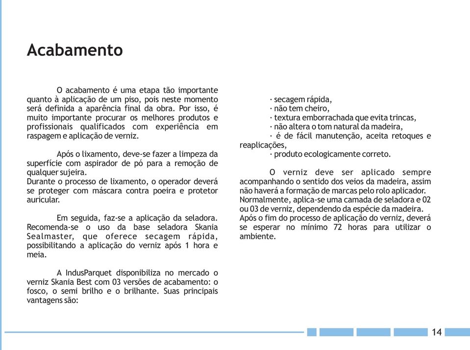 Após o lixamento, deve-se fazer a limpeza da superfície com aspirador de pó para a remoção de qualquer sujeira.