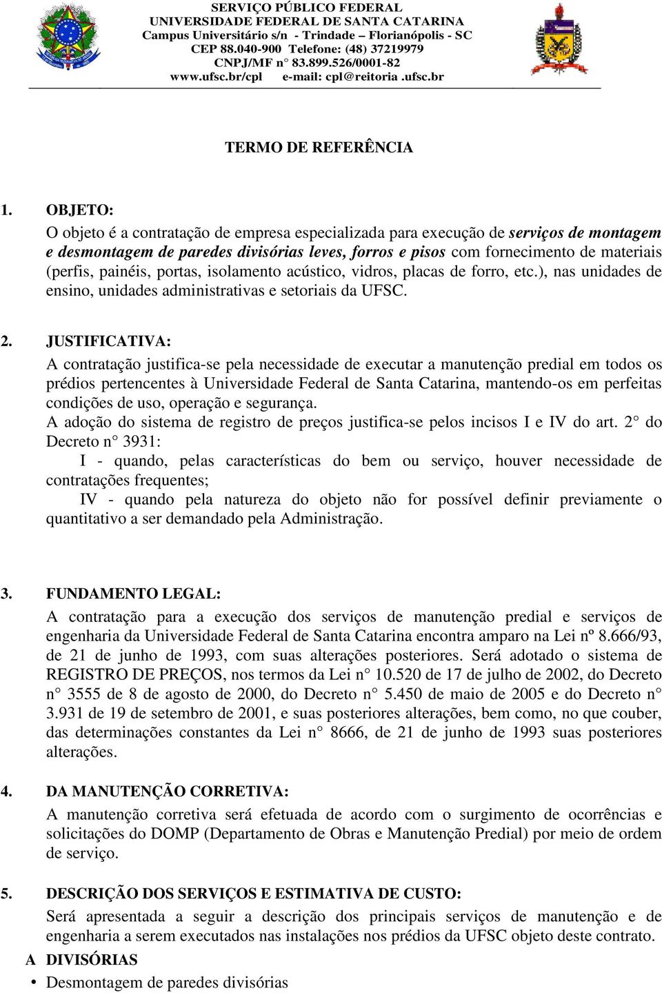 OBJETO: O objeto é a contratação de empresa especializada para execução de serviços de montagem e desmontagem de paredes divisórias leves, forros e pisos com fornecimento de materiais (perfis,