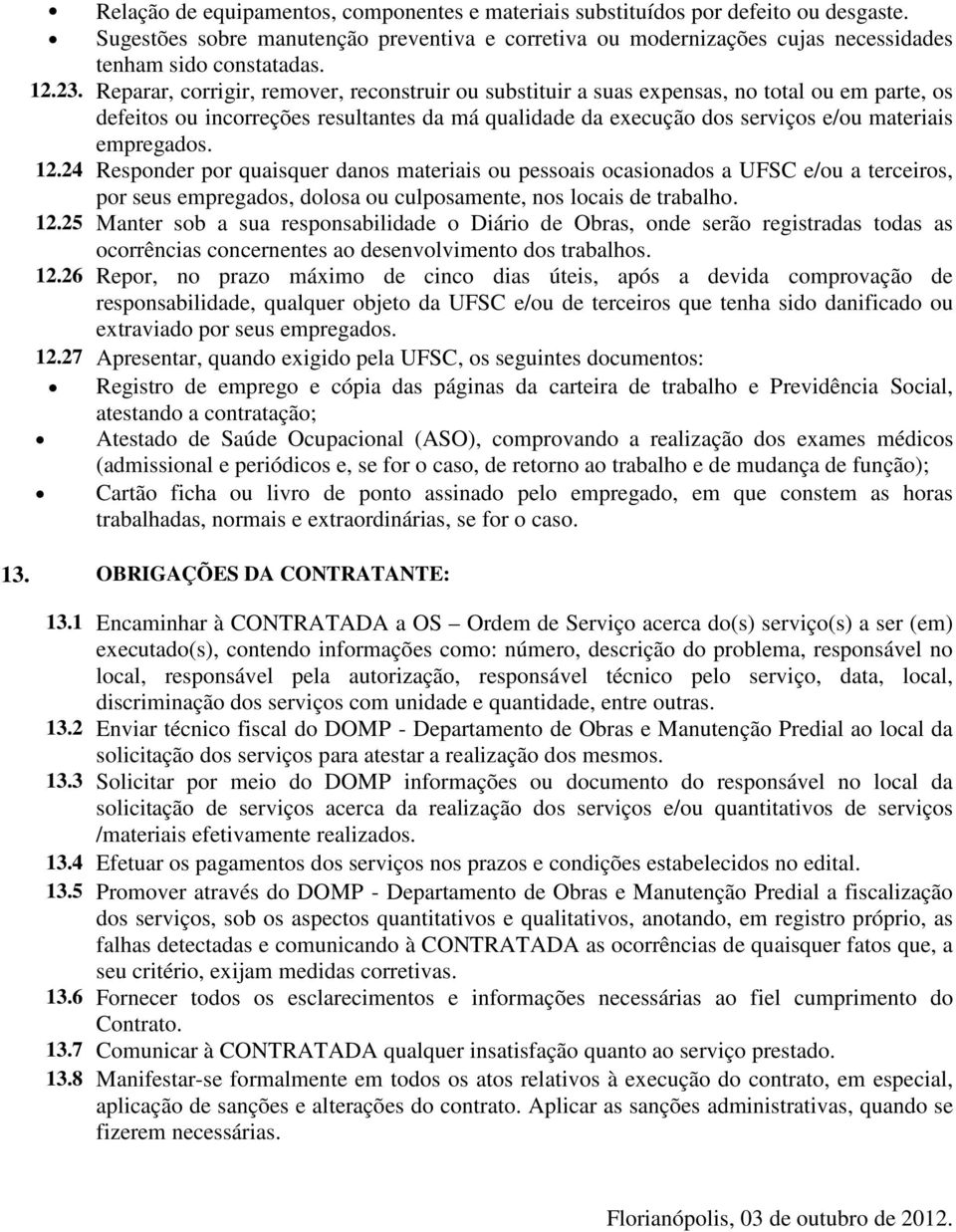 Reparar, corrigir, remover, reconstruir ou substituir a suas expensas, no total ou em parte, os defeitos ou incorreções resultantes da má qualidade da execução dos serviços e/ou materiais empregados.