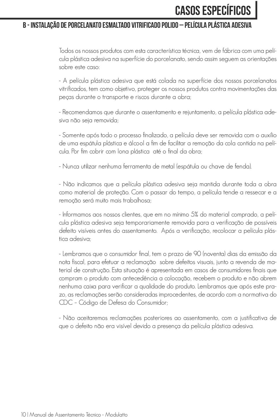 como objetivo, proteger os nossos produtos contra movimentações das peças durante o transporte e riscos durante a obra; - Recomendamos que durante o assentamento e rejuntamento, a película plástica