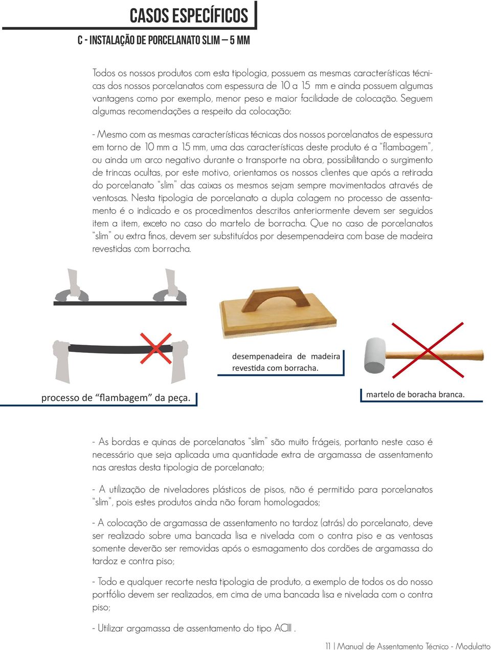 Seguem algumas recomendações a respeito da colocação: - Mesmo com as mesmas características técnicas dos nossos porcelanatos de espessura em torno de 10 mm a 15 mm, uma das características deste