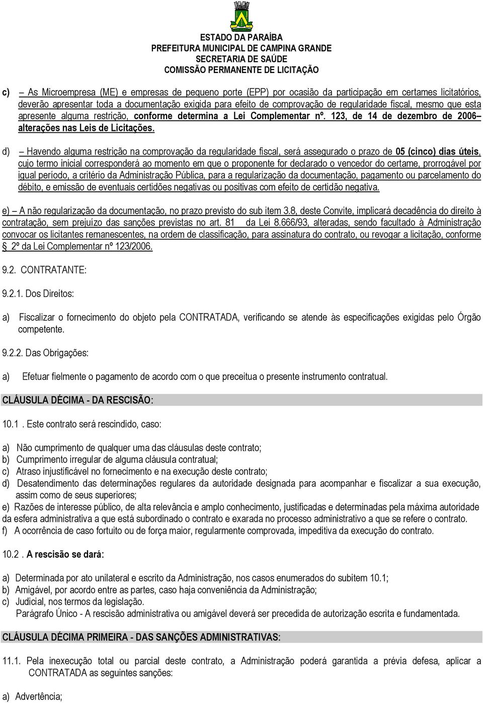 d) Havendo alguma restrição na comprovação da regularidade fiscal, será assegurado o prazo de 05 (cinco) dias úteis, cujo termo inicial corresponderá ao momento em que o proponente for declarado o