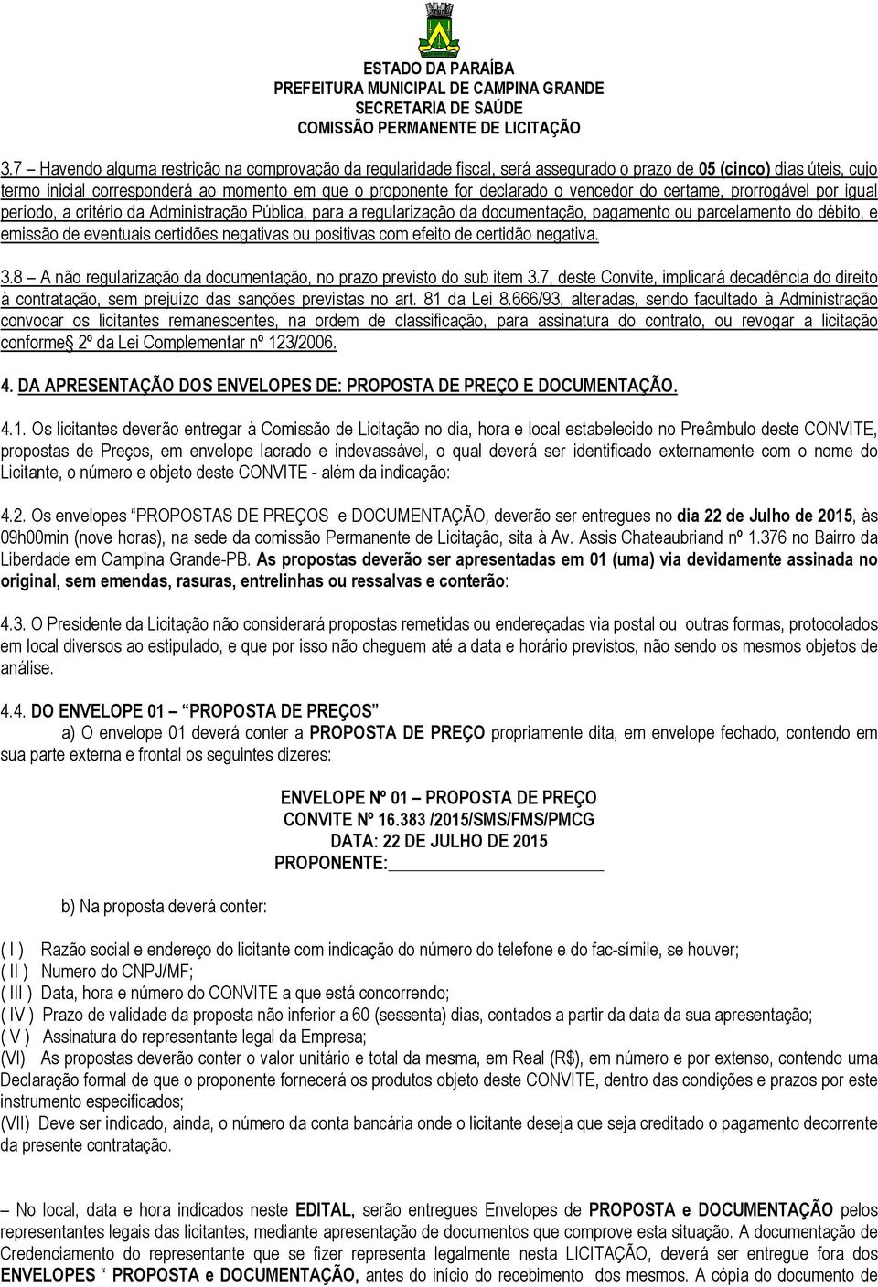 negativas ou positivas com efeito de certidão negativa. 3.8 A não regularização da documentação, no prazo previsto do sub item 3.