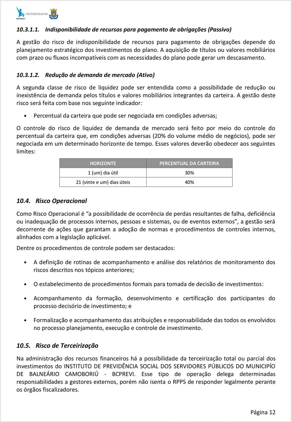 Redução de demanda de mercado (Ativo) A segunda classe de risco de liquidez pode ser entendida como a possibilidade de redução ou inexistência de demanda pelos títulos e valores mobiliários