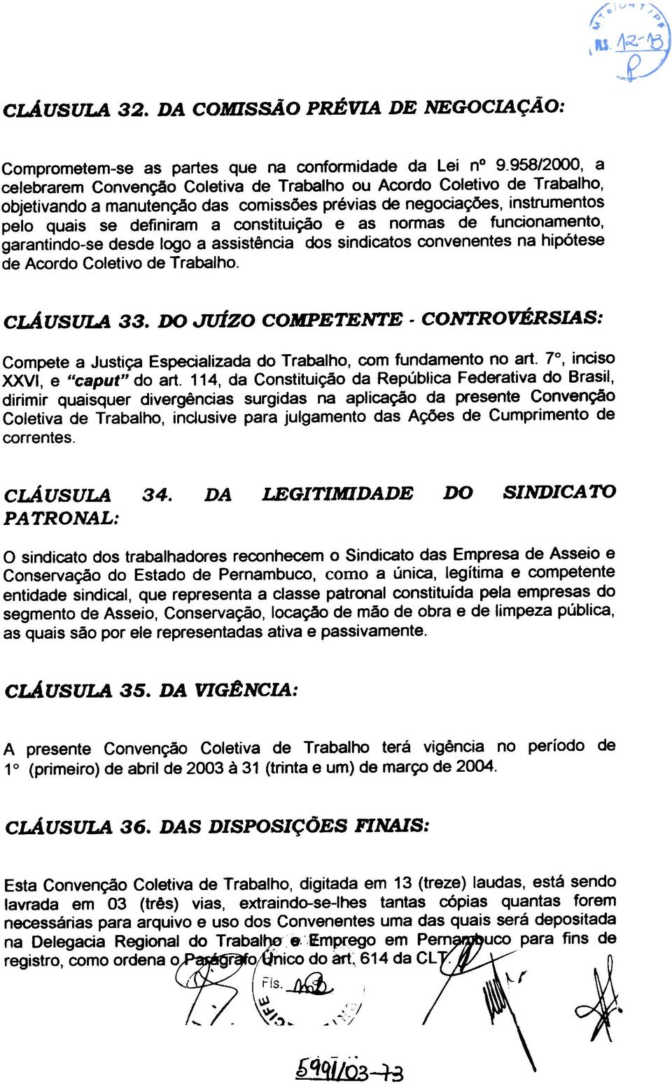 constituição e as normas de funcionamento, garantindo-se desde logo a assistência dos sindicatos convenentes na hipótese de Acordo Coletivo de Trabalho. cláusula 33.