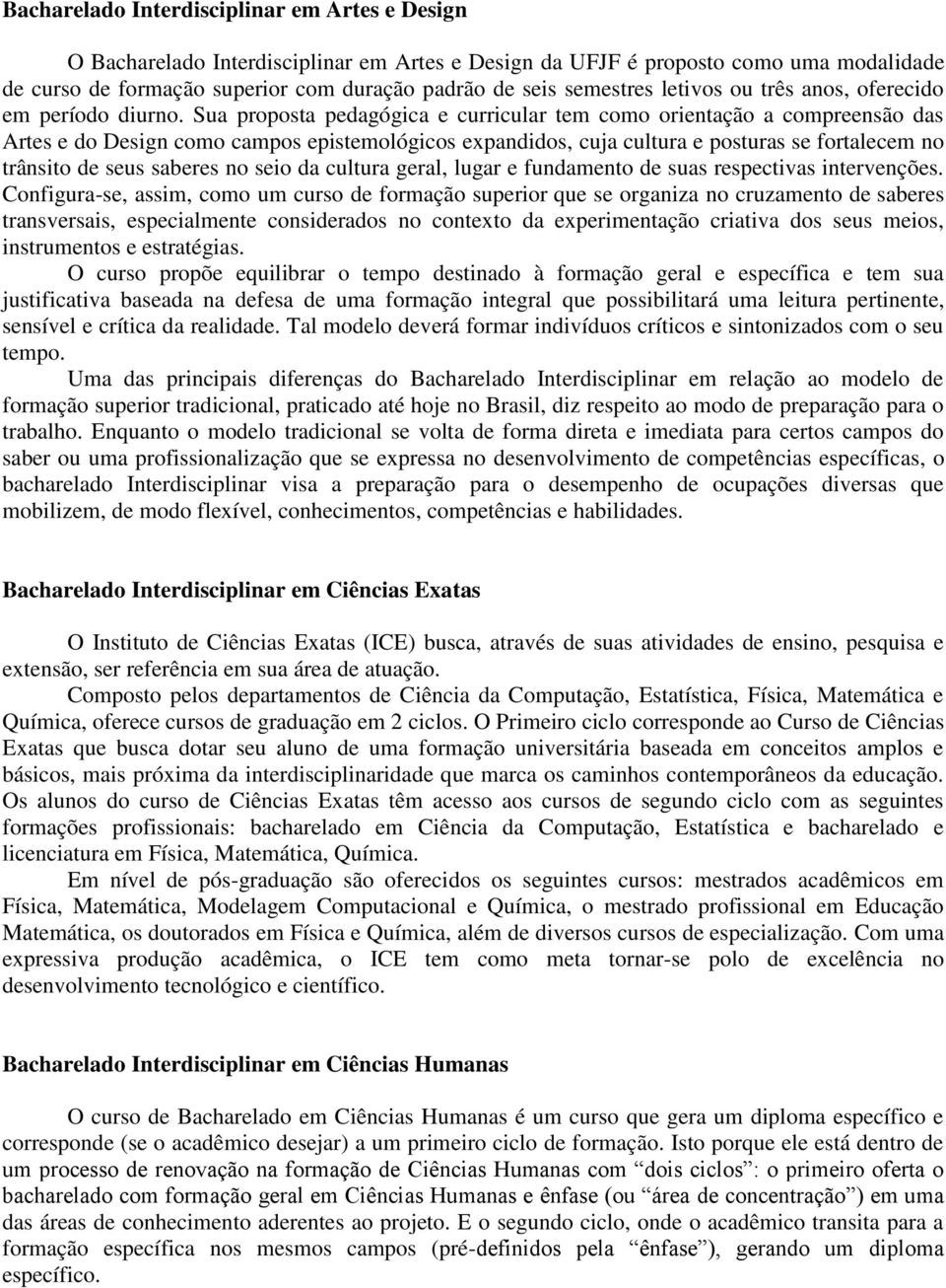 Sua proposta pedagógica e curricular tem como orientação a compreensão das Artes e do Design como campos epistemológicos expandidos, cuja cultura e posturas se fortalecem no trânsito de seus saberes