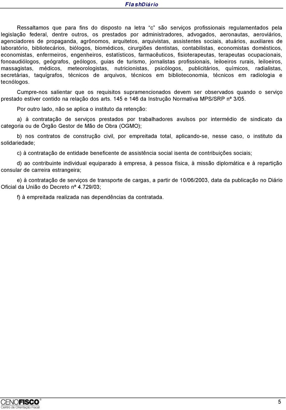 contabilistas, economistas domésticos, economistas, enfermeiros, engenheiros, estatísticos, farmacêuticos, fisioterapeutas, terapeutas ocupacionais, fonoaudiólogos, geógrafos, geólogos, guias de