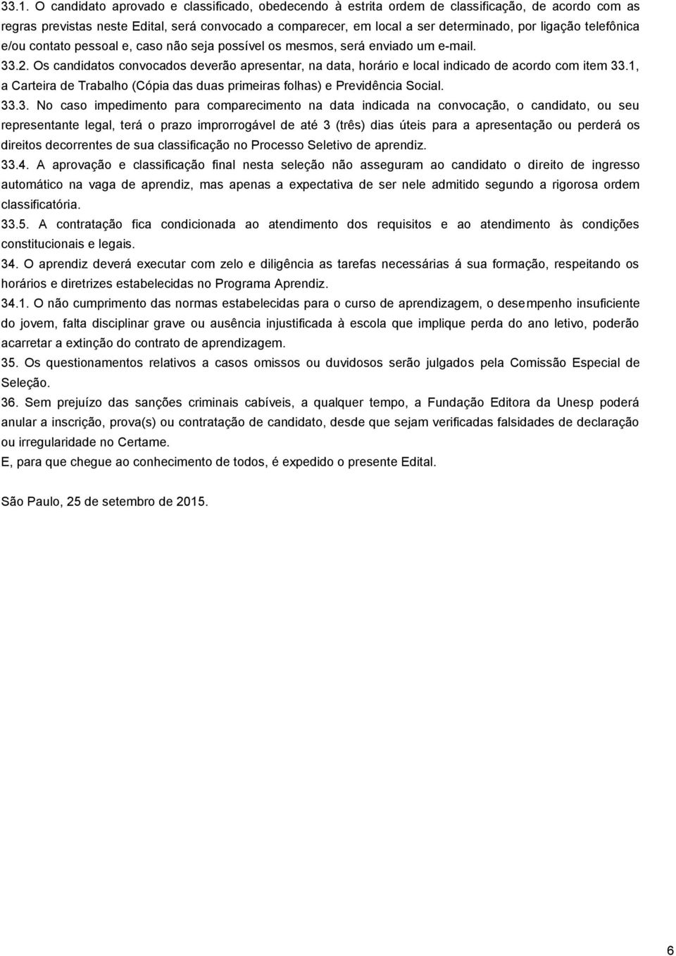 Os candidatos convocados deverão apresentar, na data, horário e local indicado de acordo com item 33