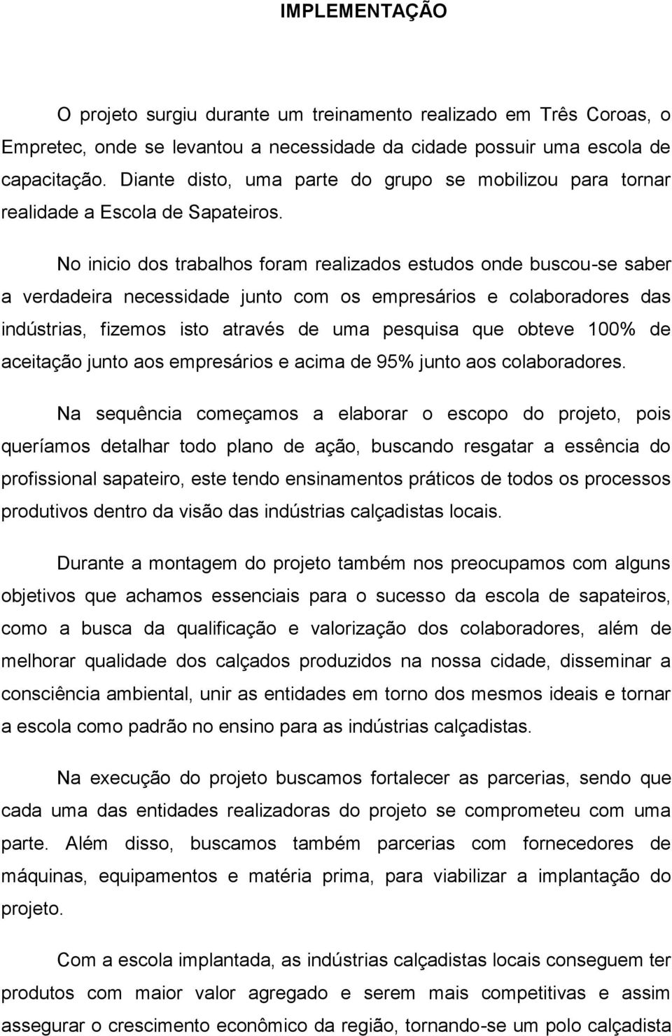 No inicio dos trabalhos foram realizados estudos onde buscou-se saber a verdadeira necessidade junto com os empresários e colaboradores das indústrias, fizemos isto através de uma pesquisa que obteve