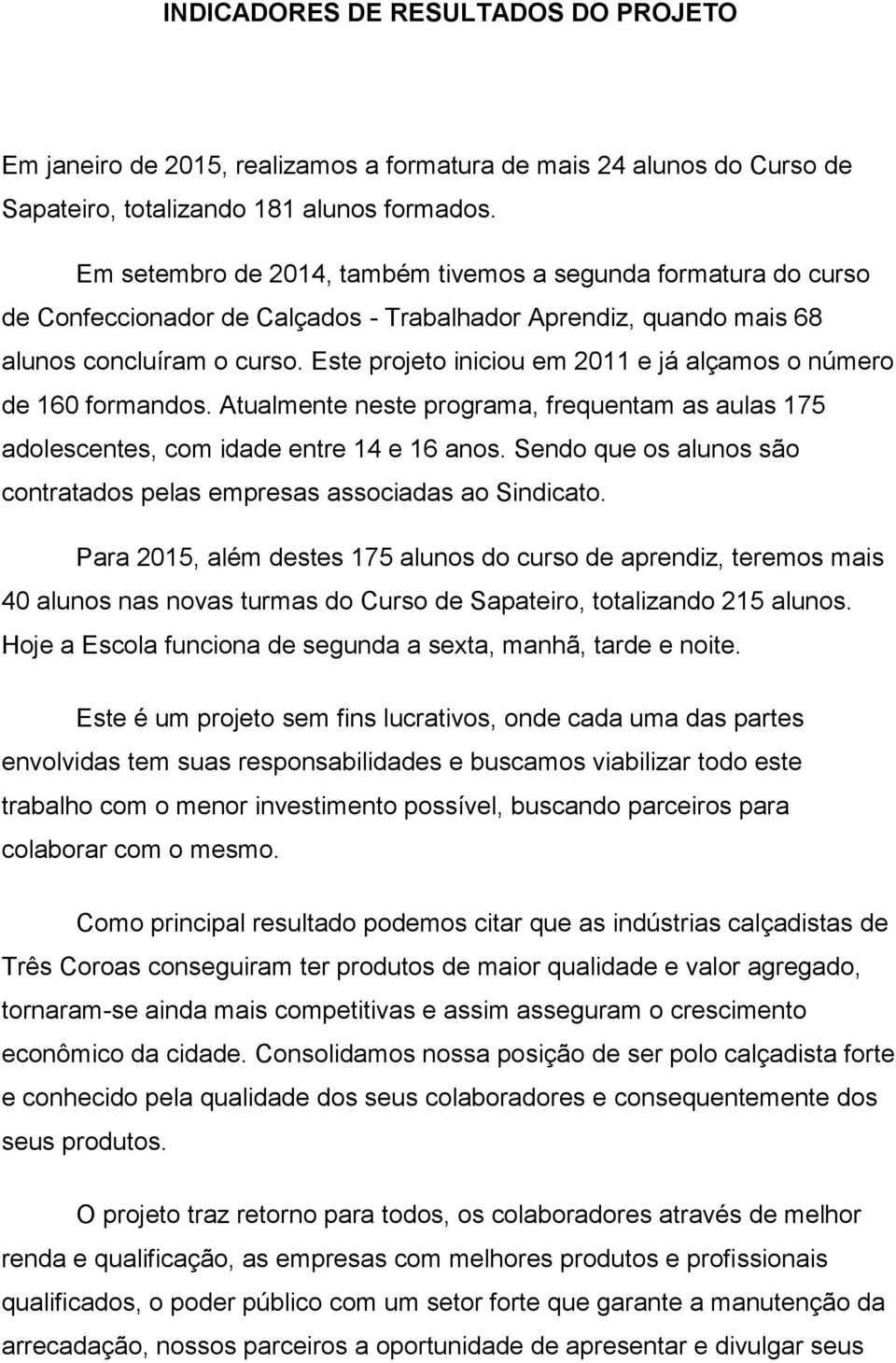 Este projeto iniciou em 2011 e já alçamos o número de 160 formandos. Atualmente neste programa, frequentam as aulas 175 adolescentes, com idade entre 14 e 16 anos.