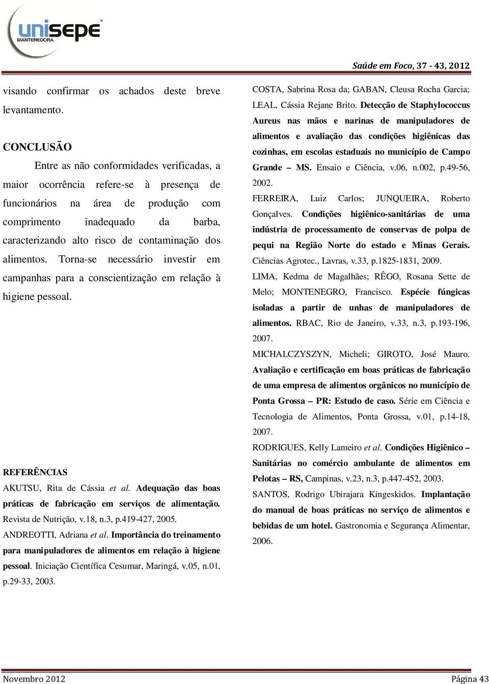 contaminação dos alimentos. Torna-se necessário investir em campanhas para a conscientização em relação à higiene pessoal. REFERÊNCIAS AKUTSU, Rita de Cássia et al.