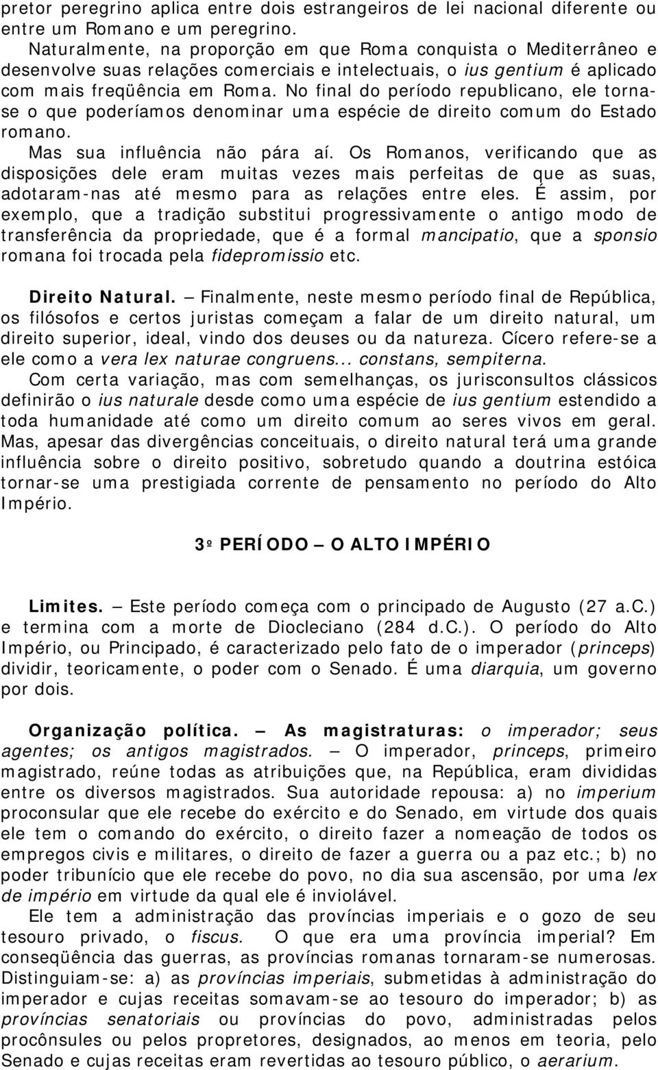 No final do período republicano, ele tornase o que poderíamos denominar uma espécie de direito comum do Estado romano. Mas sua influência não pára aí.